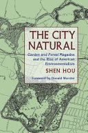 The city natural : Garden and forest magazine and the rise of American environmentalism /