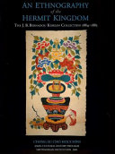 An Ethnography of the Hermit Kingdom : the J.B. Bernadou Korean collection, 1884-1885 /