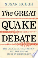 The great quake debate : the crusader, the skeptic, and the rise of modern seismology /