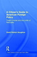A Citizen's Guide to American Foreign Policy : Tragic Choices and the Limits of Rationality /