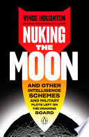 Nuking the moon : and other intelligence schemes and military plots left on the drawing board /