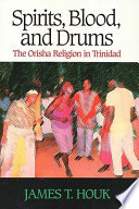 Spirits, blood, and drums : the Orisha religion in Trinidad /