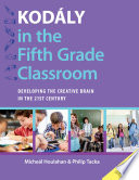 Kodály in the fifth grade classroom : developing the creative brain in the 21st century /