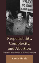 Responsibility, complexity, and abortion : toward a new image of ethical thought /