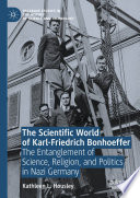 The Scientific World of Karl-Friedrich Bonhoeffer : The Entanglement of Science, Religion, and Politics in Nazi Germany /