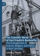 The scientific world of Karl-Friedrich Bonhoeffer : the entanglement of science, religion, and politics in Nazi Germany /