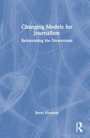 Changing models for journalism : reinventing the newsroom /