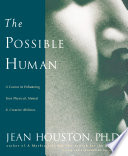 The possible human : a course in enhancing your physical, mental, and creative abilities /