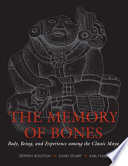 The memory of bones : body, being, and experience among the classic Maya /