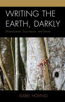 Writing the earth, darkly : globalization, ecocriticism, and desire /
