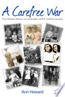 A carefree war : the hidden history of Australian WWII child evacuees /
