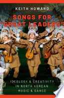 Songs for "great leaders" : ideology and creativity in North Korean music and dance /