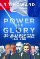 Power and glory : France's secret wars with Britain and America, 1945-2016 /
