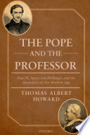 The Pope and the professor : Pius IX, Ignaz von Döllinger, and the quandary of the modern age /