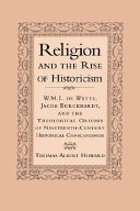 Religion and the rise of historicism : W.M.L. de Wette, Jacob Burckhardt, and the theological origins of nineteenth-century historical consciousness /