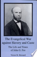 The evangelical war against slavery and caste : the life and times of John G. Fee /
