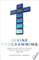 Divine programming : negotiating Christianity in American dramatic television production 1996-2016 /