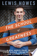 The school of greatness : a real-world guide for living bigger, loving deeper, and leaving a legacy /