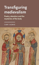 Transfiguring medievalism : poetry, attention, and the mysteries of the body /