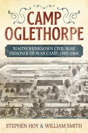 Camp Oglethorpe : Macon's unknown Civil War prisoner of war camp, 1862-1864 /