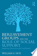 Bereavement groups and the role of social support : integrating theory, research, and practice /