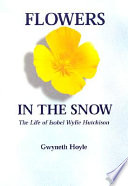 Flowers in the snow : the life of Isobel Wylie Hutchison /