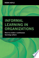 Informal learning in organizations : how to create a continuous learning culture /