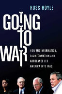 Going to war : how misinformation, disinformation, and arrogance led America into Iraq /