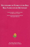 Diccionario de floricultura Ball : inglš-espaǫl/espaǫl-inglš : con definiciones en espaǫl = Ball floriculture dictionary : English-Spanish/Spanish-English : with Spanish definitions /
