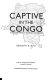 Captive in the Congo : a consul's return to the heart of darkness /