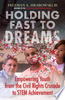 Holding fast to dreams : empowering youth from the civil rights crusade to STEM achievement /