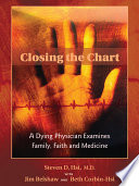 Closing the chart : a dying physician examines family, faith, and medicine /