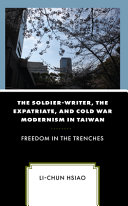 The soldier-writer, the expatriate, and Cold War modernism in Taiwan : freedom in the trenches /