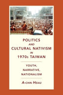 Politics and cultural nativism in 1970s Taiwan : youth, narrative, nationalism /