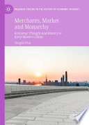 Merchants, Market and Monarchy : Economic Thought and History in Early Modern China /