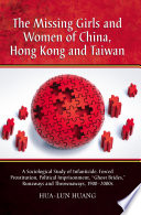 The missing girls and women of China, Hong Kong, and Taiwan : a sociological study of infanticide, forced prostitution, political imprisonment, ghost brides, runaways, and thrownaways, 1900-2000s /