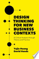 Design Thinking for New Business Contexts : A Critical Analysis through Theory and Practice /