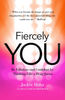 Fiercely you : be fabulous and confident by thinking like a drag queen /