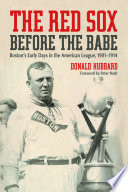 The Red Sox before the Babe : Boston's early days in the American League, 1901-1914 /