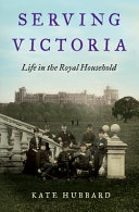 Serving Victoria : life in the royal household /