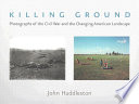 Killing ground : photographs of the Civil War and the changing American landscape /