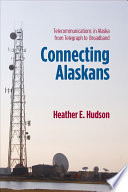 Connecting Alaskans : telecommunications in Alaska from telegraph to broadband /