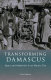 Transforming Damascus : space and modernity in an Islamic city /