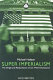 Super imperialism : the origin and fundamentals of U.S. world dominance /