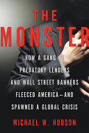 The monster : how a gang of predatory lenders and Wall Street bankers fleeced America--and spawned a global crisis /