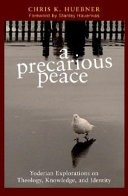 A precarious peace : Yoderian explorations on theology, knowledge, and identity /