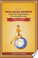 Pan-Asian sports and the emergence of modern Asia, 1913-1974 /