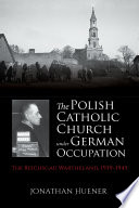 The Polish Catholic Church under German occupation : the Reichsgau Wartheland, 1939-1945 /