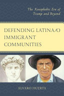Defending Latina/o immigrant communities : the xenophobic era of Trump and beyond /