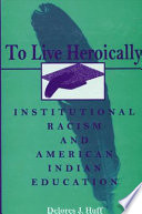 To live heroically : institutional racism and American Indian education /
